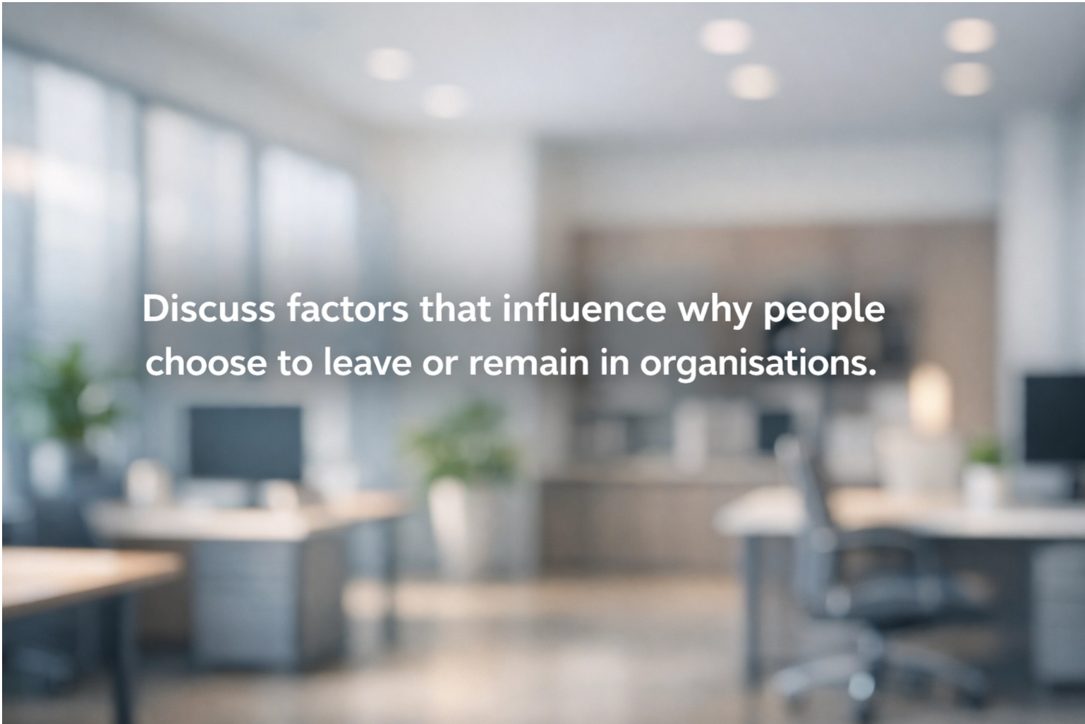 Discuss factors that influence why people choose to leave or remain in organisations.