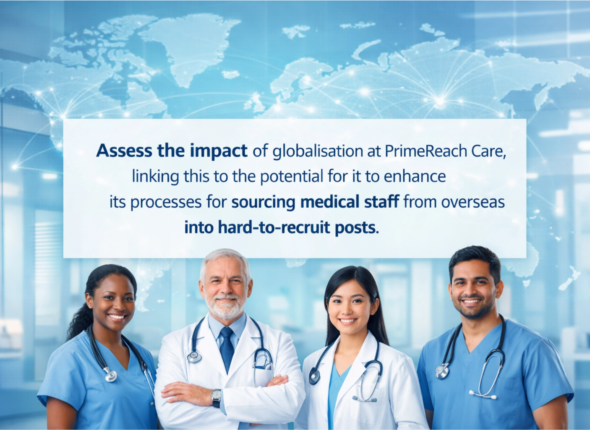 Assess the impact of globalisation at PrimeReach Care, linking this to the potential for it to enhance its processes for sourcing medical staff from overseas into hard-to-recruit posts.